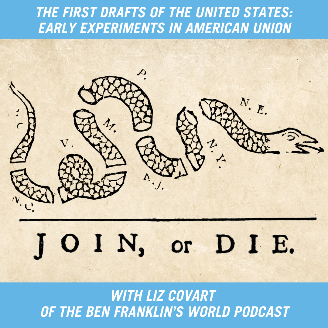 The First Drafts of the United States Early Experiments in American Union with Liz Covart of the Ben Franklin's World Podcast. 